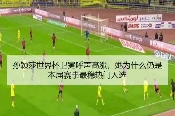 孙颖莎世界杯卫冕呼声高涨，她为什么仍是本届赛事最稳热门人选